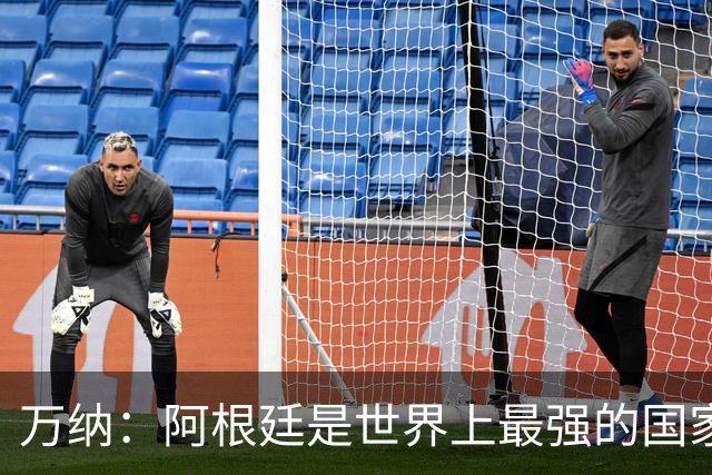 万纳：阿根廷是世界上最强的国家队之一，表现完全符合我们的预期