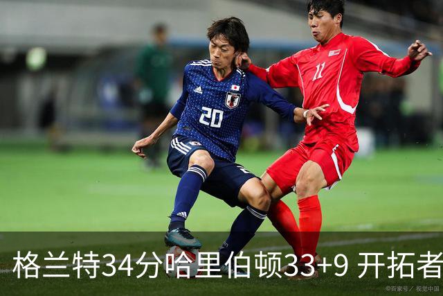 格兰特34分哈里伯顿33+9 开拓者险胜步行者